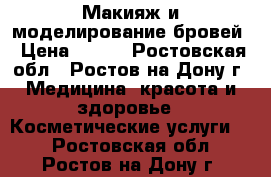 Макияж и моделирование бровей › Цена ­ 800 - Ростовская обл., Ростов-на-Дону г. Медицина, красота и здоровье » Косметические услуги   . Ростовская обл.,Ростов-на-Дону г.